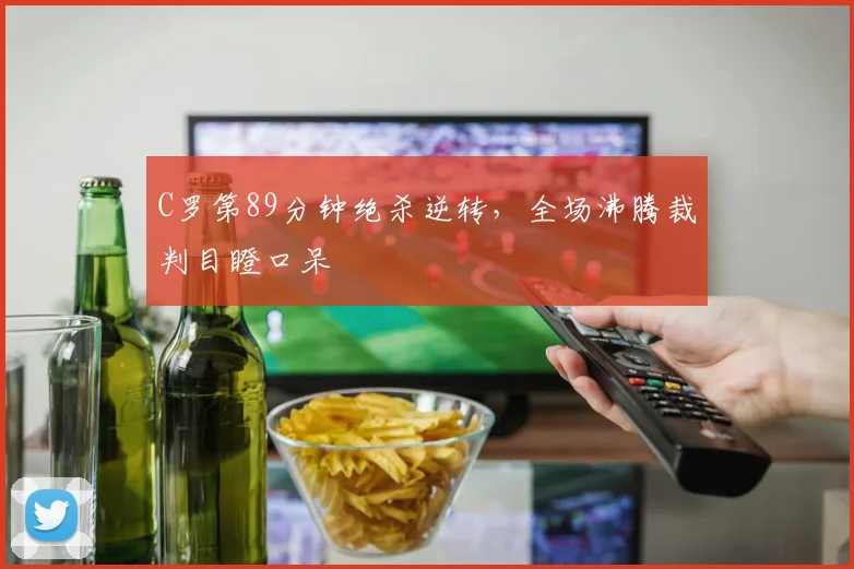 C罗第89分钟绝杀逆转，全场沸腾裁判目瞪口呆